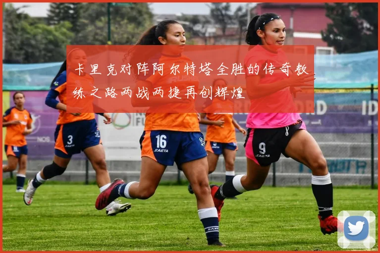 卡里克对阵阿尔特塔全胜的传奇教练之路两战两捷再创辉煌