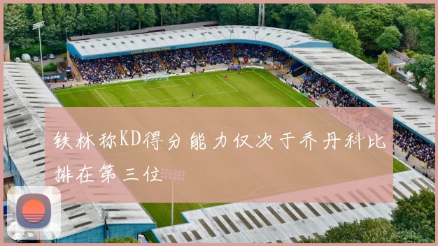 铁林称KD得分能力仅次于乔丹科比排在第三位