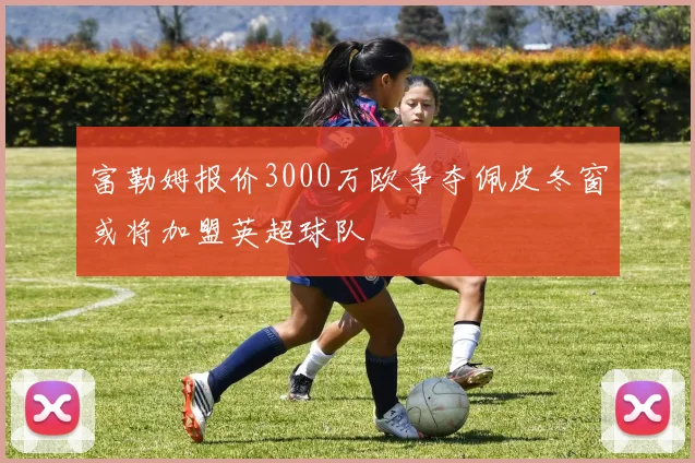 富勒姆报价3000万欧争夺佩皮冬窗或将加盟英超球队