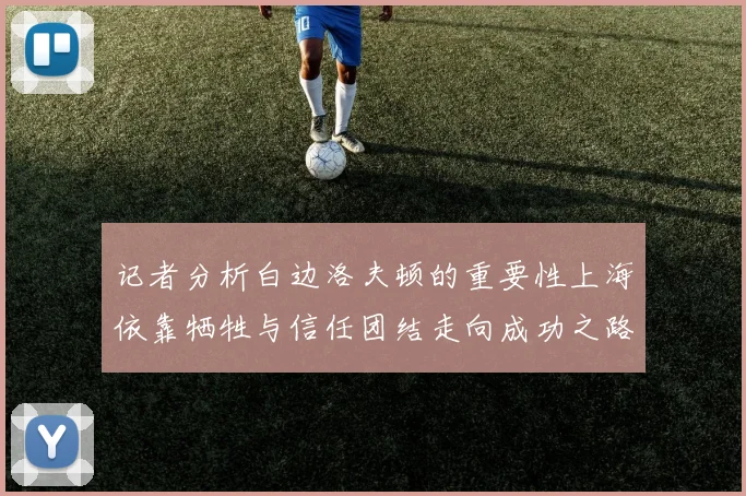 记者分析白边洛夫顿的重要性上海依靠牺牲与信任团结走向成功之路