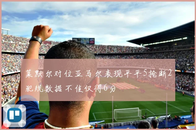莱默尔对位亚马尔表现平平5抢断2犯规数据不佳仅得6分