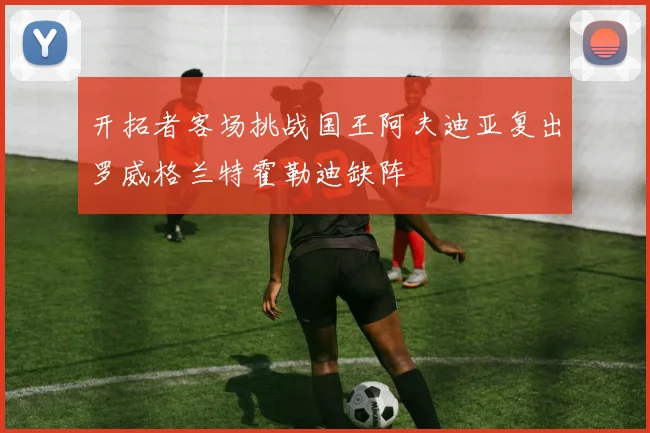 开拓者客场挑战国王阿夫迪亚复出罗威格兰特霍勒迪缺阵