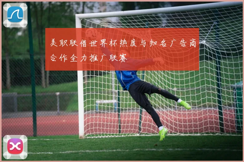 美职联借世界杯热度与知名广告商合作全力推广联赛
